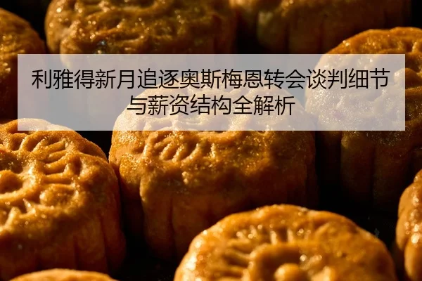 利雅得新月追逐奥斯梅恩转会谈判细节与薪资结构全解析