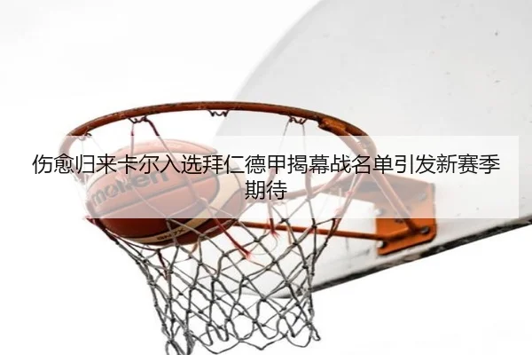 伤愈归来卡尔入选拜仁德甲揭幕战名单引发新赛季期待