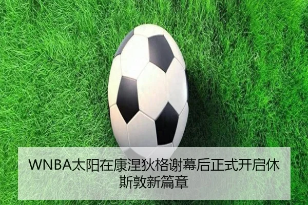 WNBA太阳在康涅狄格谢幕后正式开启休斯敦新篇章