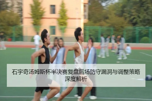 石宇奇汤姆斯杯半决赛复盘后场防守漏洞与调整策略深度解析